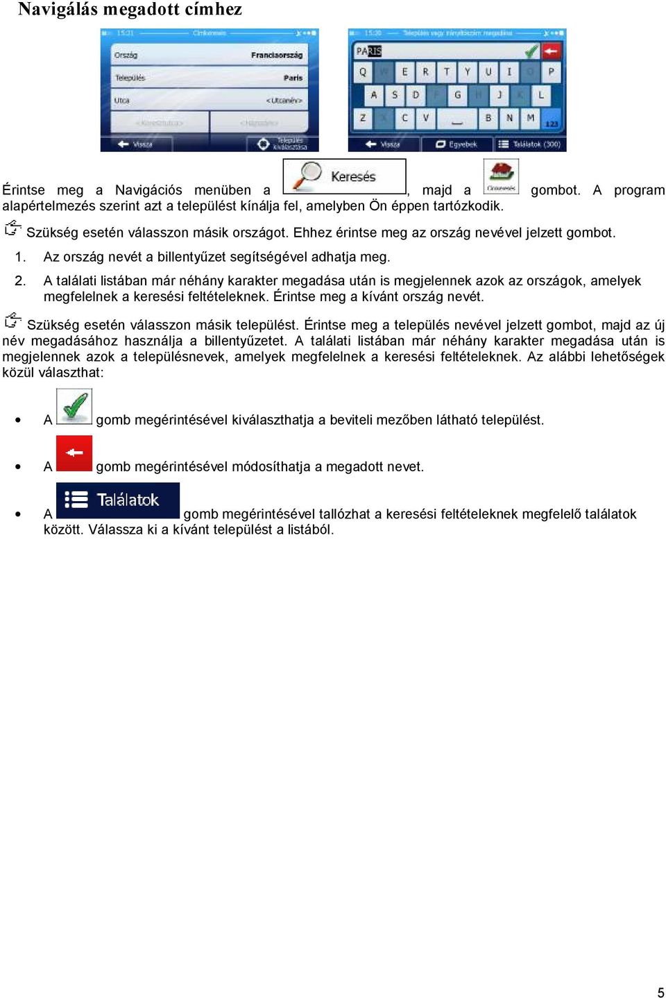 A találati listában már néhány karakter megadása után is megjelennek azok az országok, amelyek megfelelnek a keresési feltételeknek. Érintse meg a kívánt ország nevét.