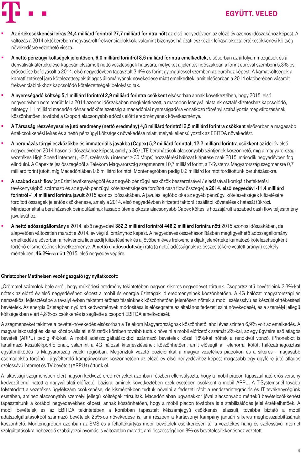 A nettó pénzügyi költségek jelentősen, 6,0 milliárd forintról 8,6 milliárd forintra emelkedtek, elsősorban az árfolyammozgások és a derivatívák átértékelése kapcsán elszámolt nettó veszteségek