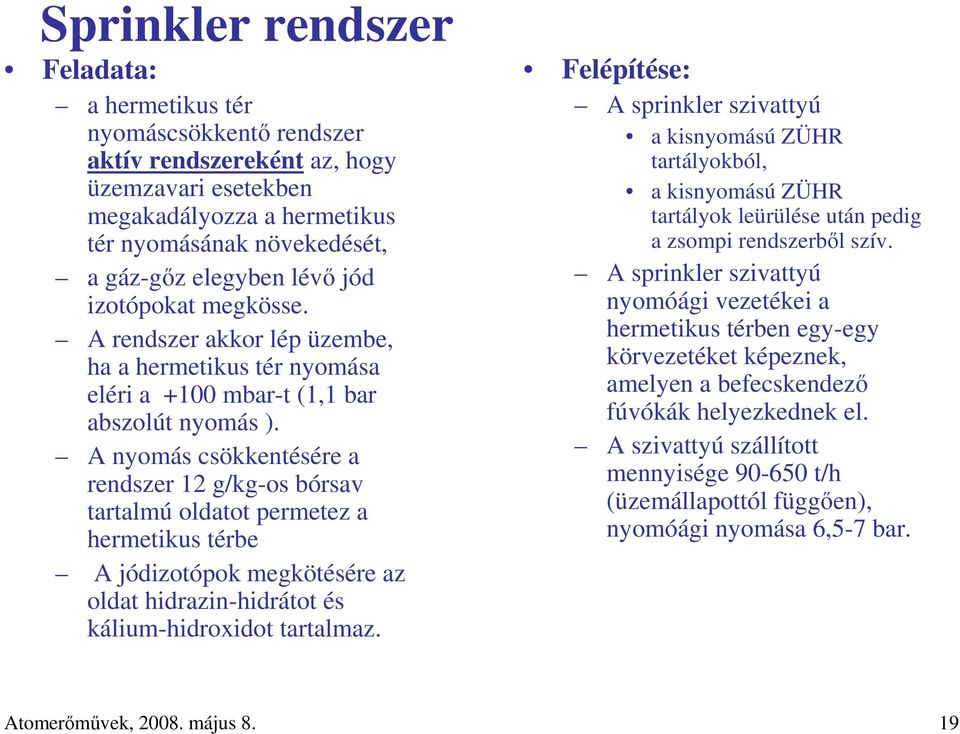 A nyomás csökkentésére a rendszer 12 g/kg-os bórsav tartalmú oldatot permetez a hermetikus térbe A jódizotópok megkötésére az oldat hidrazin-hidrátot és kálium-hidroxidot tartalmaz.