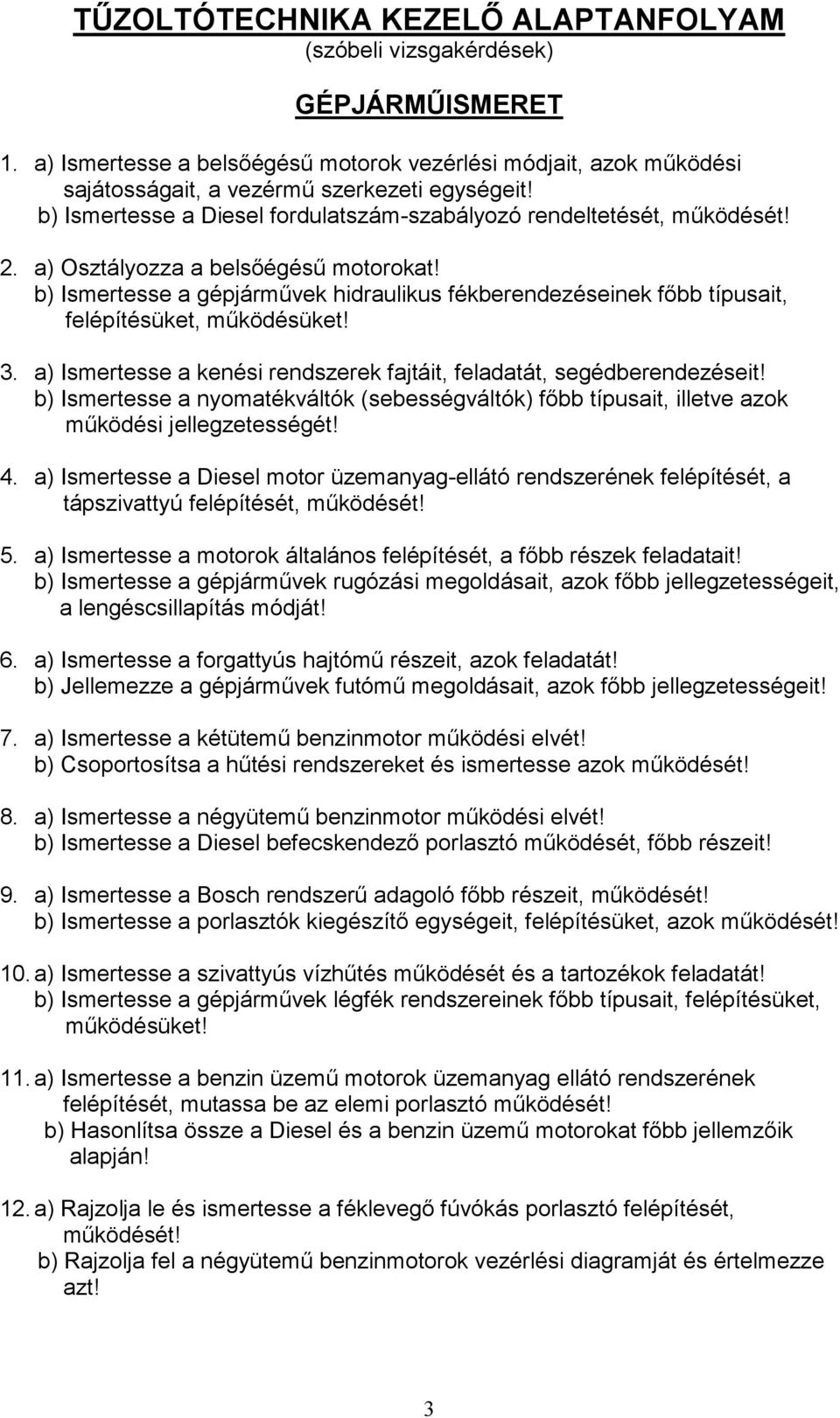 b) Ismertesse a gépjárművek hidraulikus fékberendezéseinek főbb típusait, felépítésüket, működésüket! 3. a) Ismertesse a kenési rendszerek fajtáit, feladatát, segédberendezéseit!