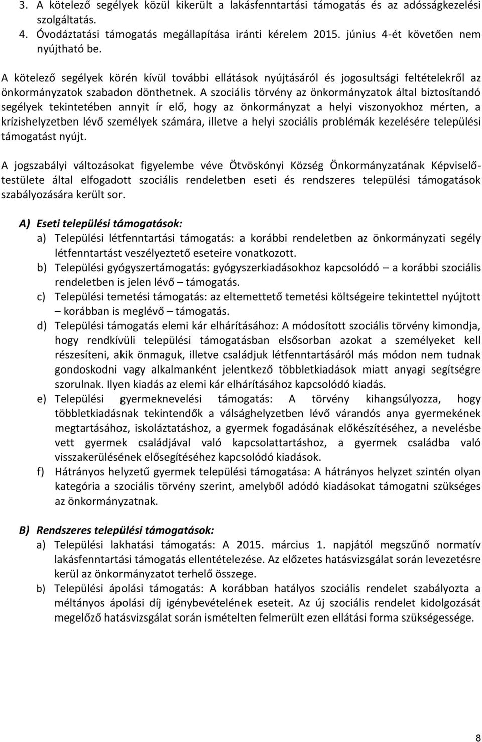 A szociális törvény az önkormányzatok által biztosítandó segélyek tekintetében annyit ír elő, hogy az önkormányzat a helyi viszonyokhoz mérten, a krízishelyzetben lévő személyek számára, illetve a