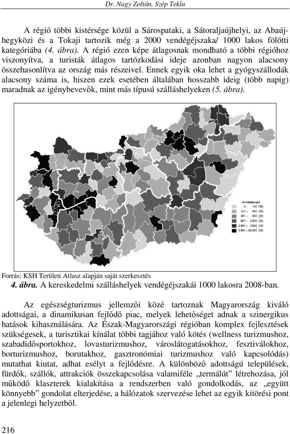 Ennek egyik oka lehet a gyógyszállodák alacsony száma is, hiszen ezek esetében általában hosszabb ideig (több napig) maradnak az igénybevevők, mint más típusú szálláshelyeken (5. ábra).