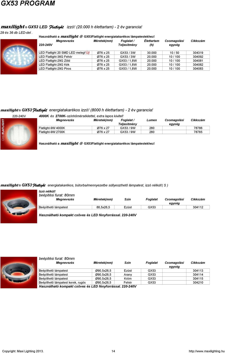 000 10 / 50 304319 LED Flatlight-36G Fehér Ø76 x 25 GX53 / 3W 20.000 10 / 100 304092 LED Flatlight-29G Zöld Ø76 x 25 GX53 / 1,8W 20.000 10 / 100 304081 LED Flatlight-29G Kék Ø76 x 25 GX53 / 1,8W 20.