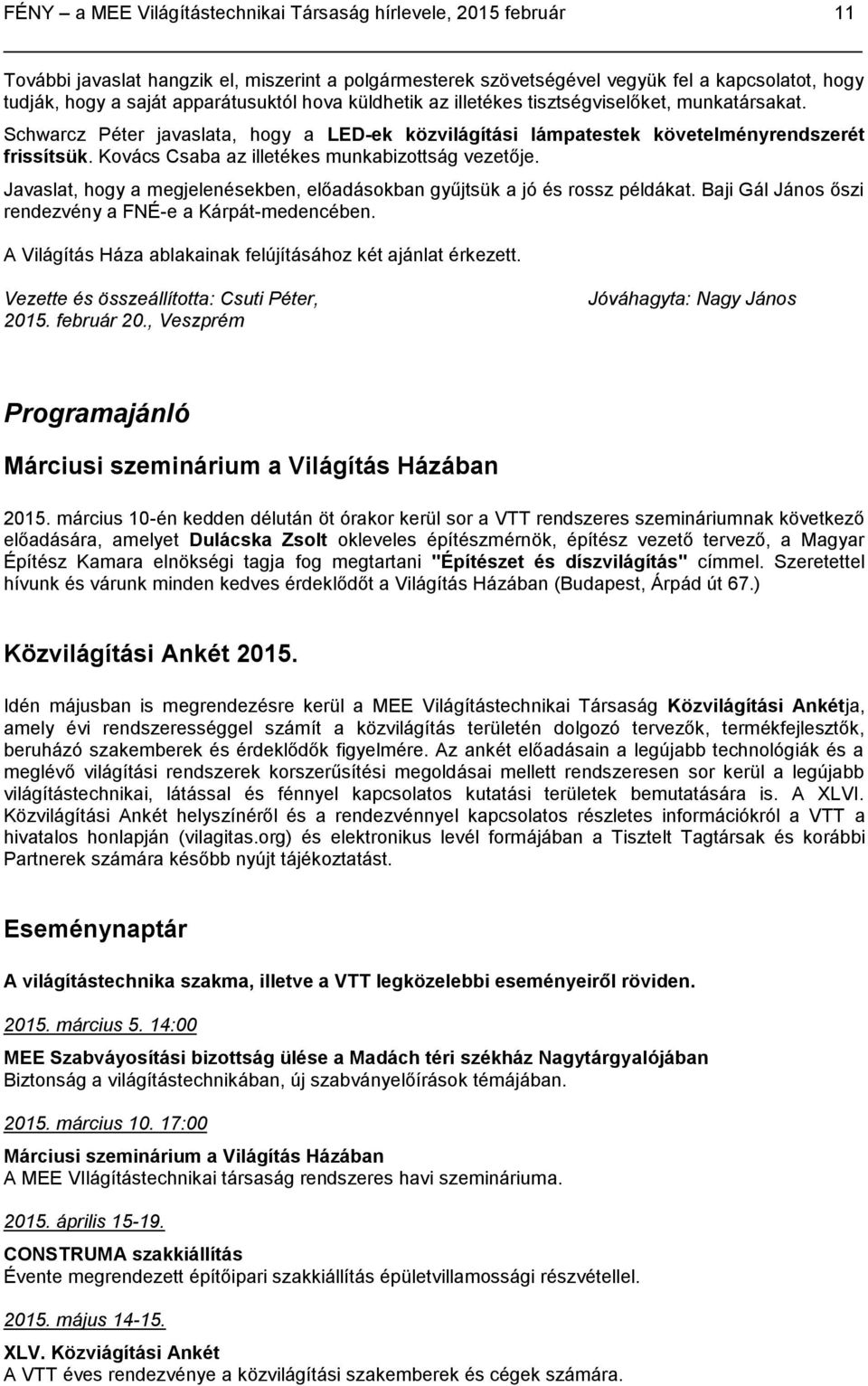 Kovács Csaba az illetékes munkabizottság vezetője. Javaslat, hogy a megjelenésekben, előadásokban gyűjtsük a jó és rossz példákat. Baji Gál János őszi rendezvény a FNÉ-e a Kárpát-medencében.