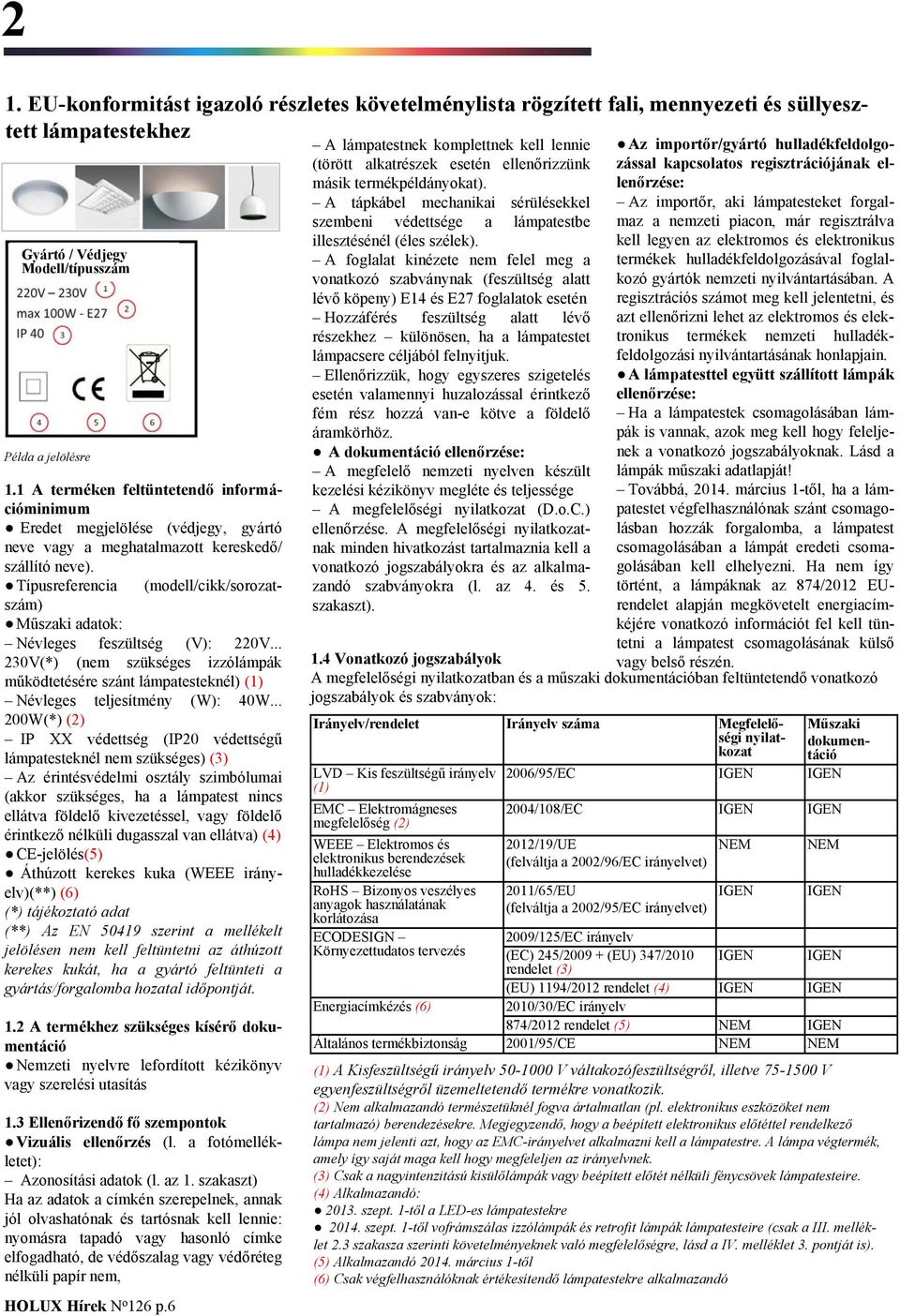 .. 230V(*) (nem szükséges izzólámpák működtetésére szánt lámpatesteknél) Névleges teljesítmény (W): 40W.