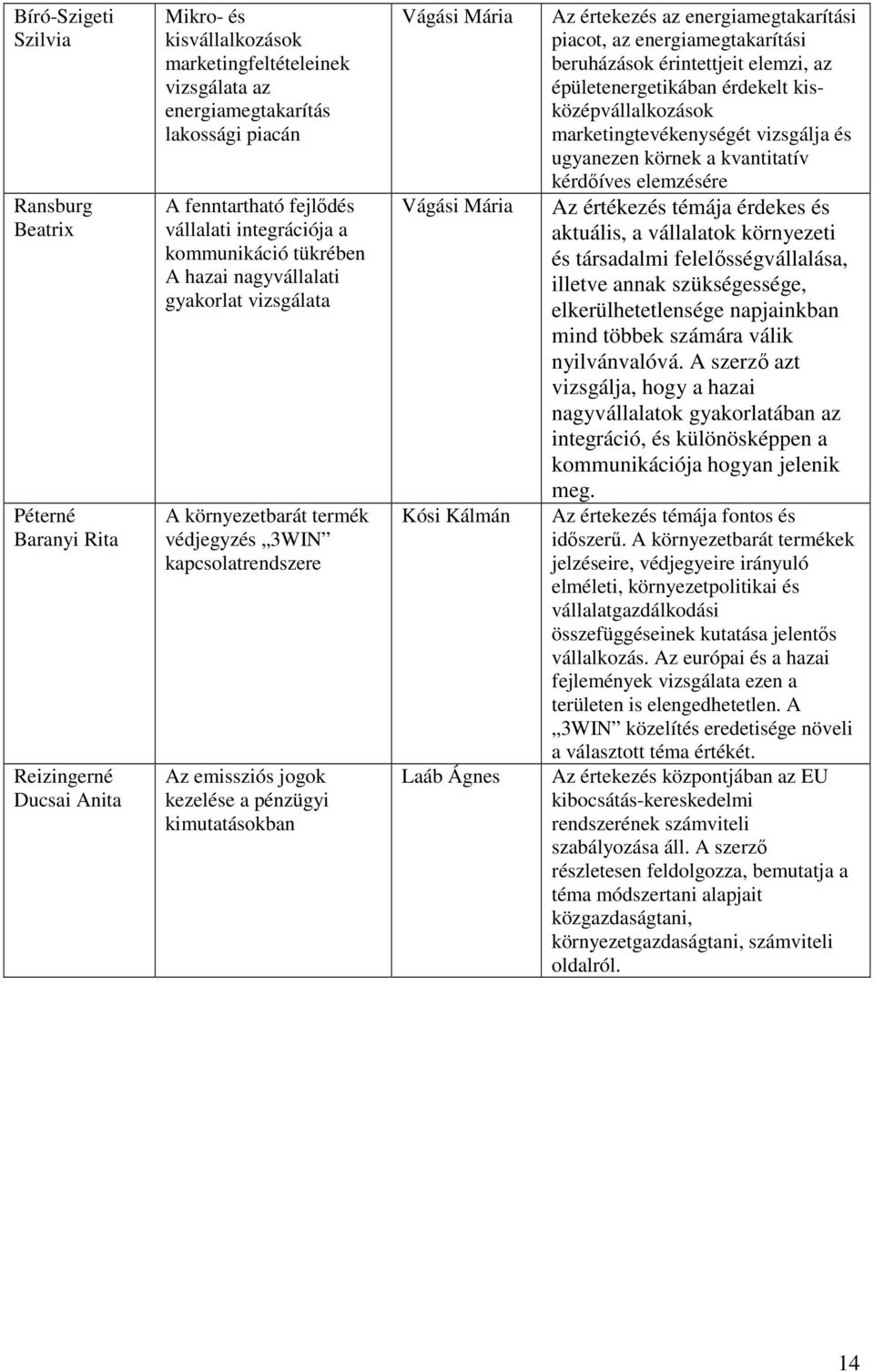 kimutatásokban Vágási Mária Vágási Mária Kósi Kálmán Laáb Ágnes Az értekezés az energiamegtakarítási piacot, az energiamegtakarítási beruházások érintettjeit elemzi, az épületenergetikában érdekelt