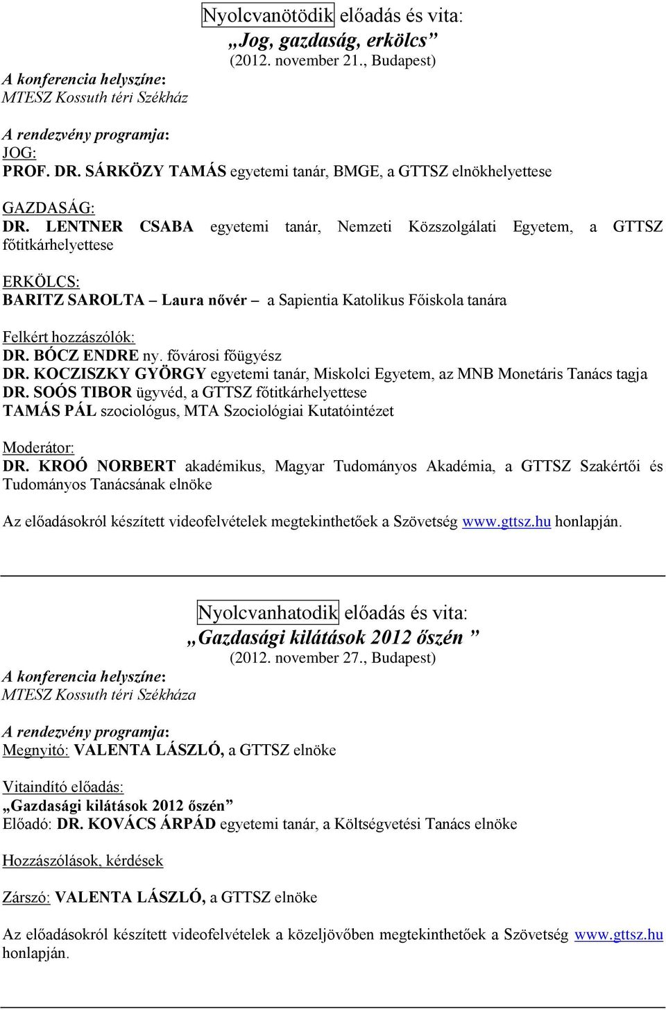 LENTNER CSABA egyetemi tanár, Nemzeti Közszolgálati Egyetem, a GTTSZ főtitkárhelyettese ERKÖLCS: BARITZ SAROLTA Laura nővér a Sapientia Katolikus Főiskola tanára Felkért hozzászólók: DR.