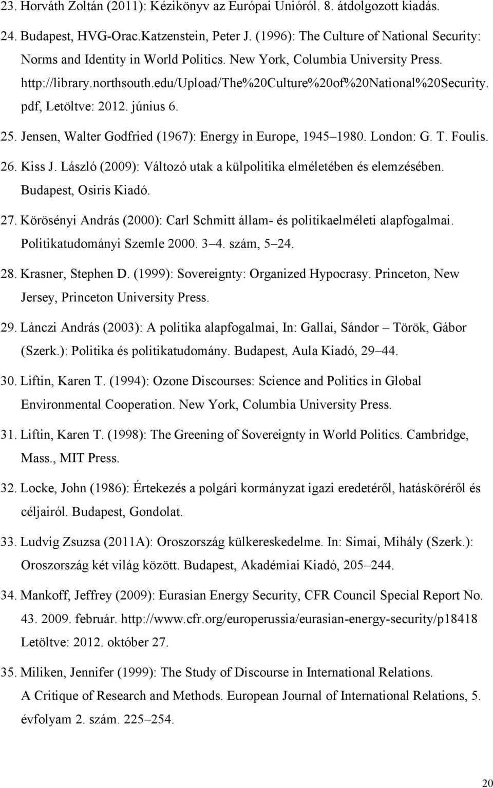 pdf, Letöltve: 2012. június 6. 25. Jensen, Walter Godfried (1967): Energy in Europe, 1945 1980. London: G. T. Foulis. 26. Kiss J. László (2009): Változó utak a külpolitika elméletében és elemzésében.