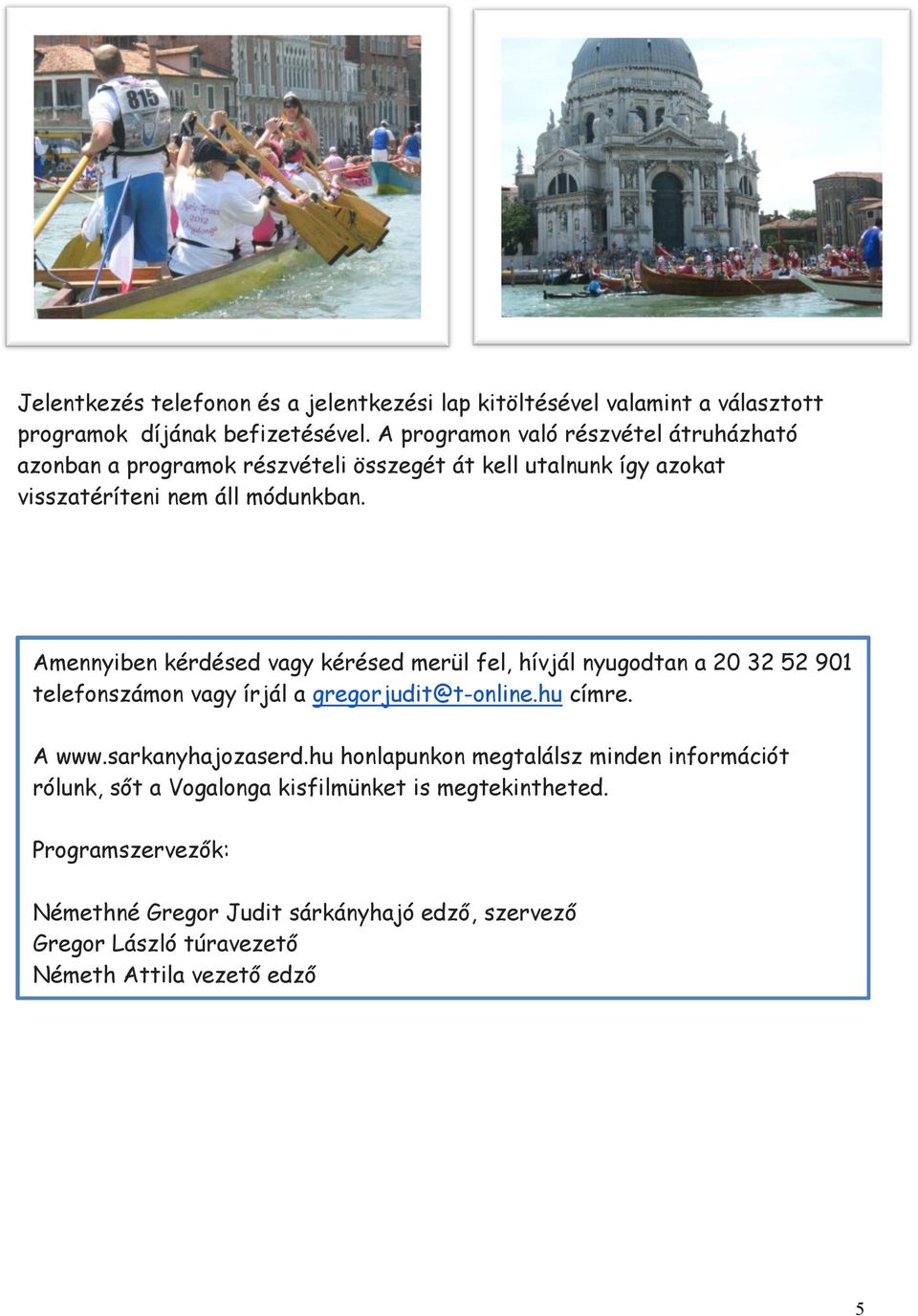 Amennyiben kérdésed vagy kérésed merül fel, hívjál nyugodtan a 20 32 52 901 telefonszámon vagy írjál a gregorjudit@t-online.hu címre. A www.sarkanyhajozaserd.