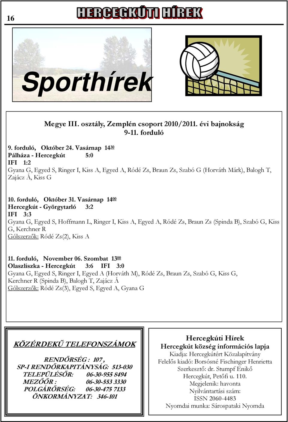 Vasárnap 14 00 Hercegkút - Györgytarló 3:2 IFI 3:3 Gyana G, Egyed S, Hoffmann L, Ringer I, Kiss A, Egyed A, Ródé Zs, Braun Zs (Spinda B), Szabó G, Kiss G, Kerchner R Gólszerzők: Ródé Zs(2), Kiss A 11.