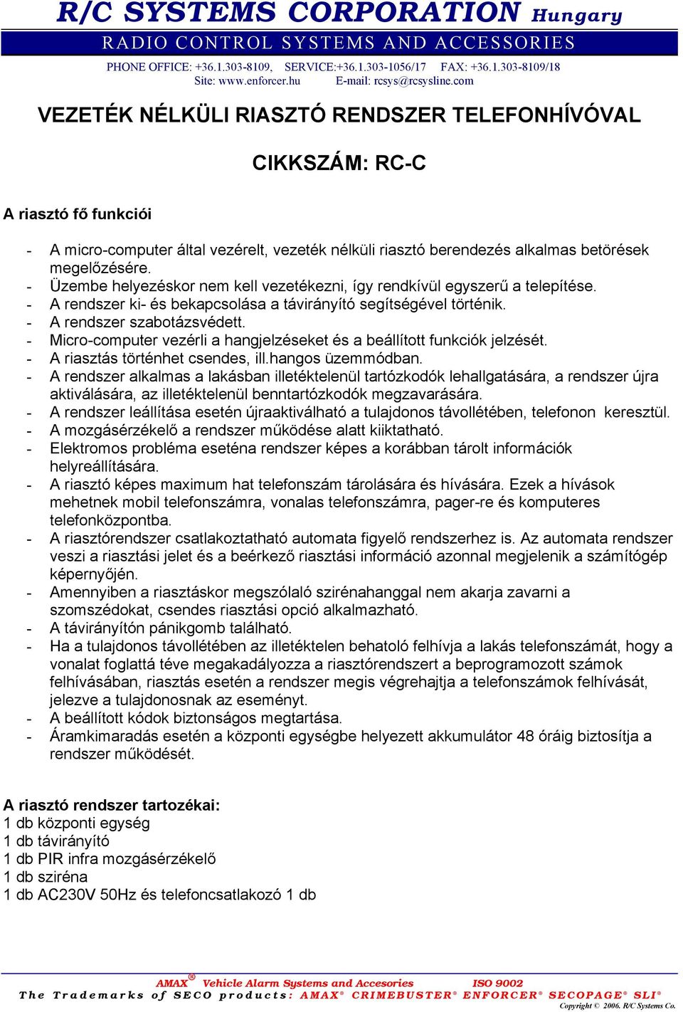 - Üzembe helyezéskor nem kell vezetékezni, így rendkívül egyszerű a telepítése. - A rendszer ki- és bekapcsolása a távirányító segítségével történik. - A rendszer szabotázsvédett.