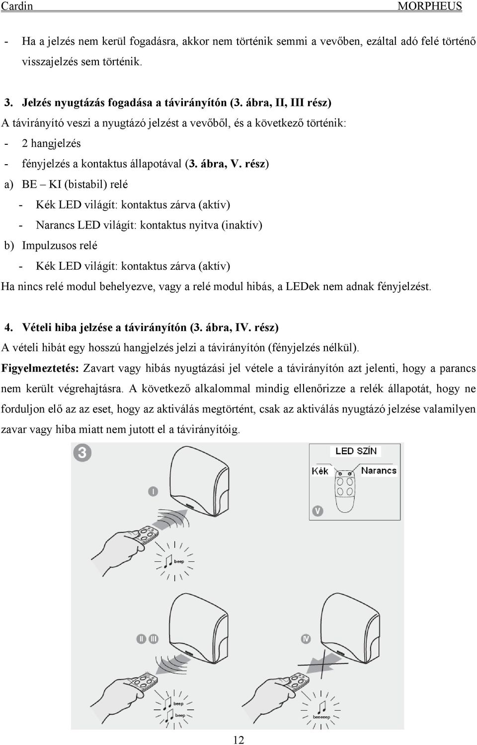 rész) a) BE KI (bistabil) relé - Kék LED világít: kontaktus zárva (aktív) - Narancs LED világít: kontaktus nyitva (inaktív) b) Impulzusos relé - Kék LED világít: kontaktus zárva (aktív) Ha nincs relé