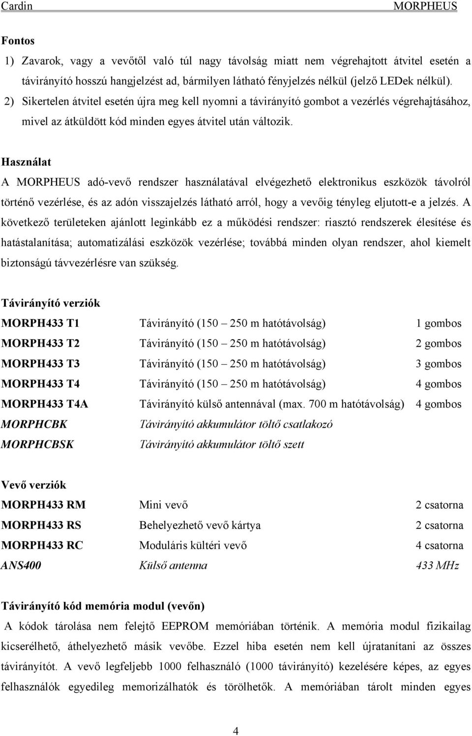 Használat A adó-vevő rendszer használatával elvégezhető elektronikus eszközök távolról történő vezérlése, és az adón visszajelzés látható arról, hogy a vevőig tényleg eljutott-e a jelzés.