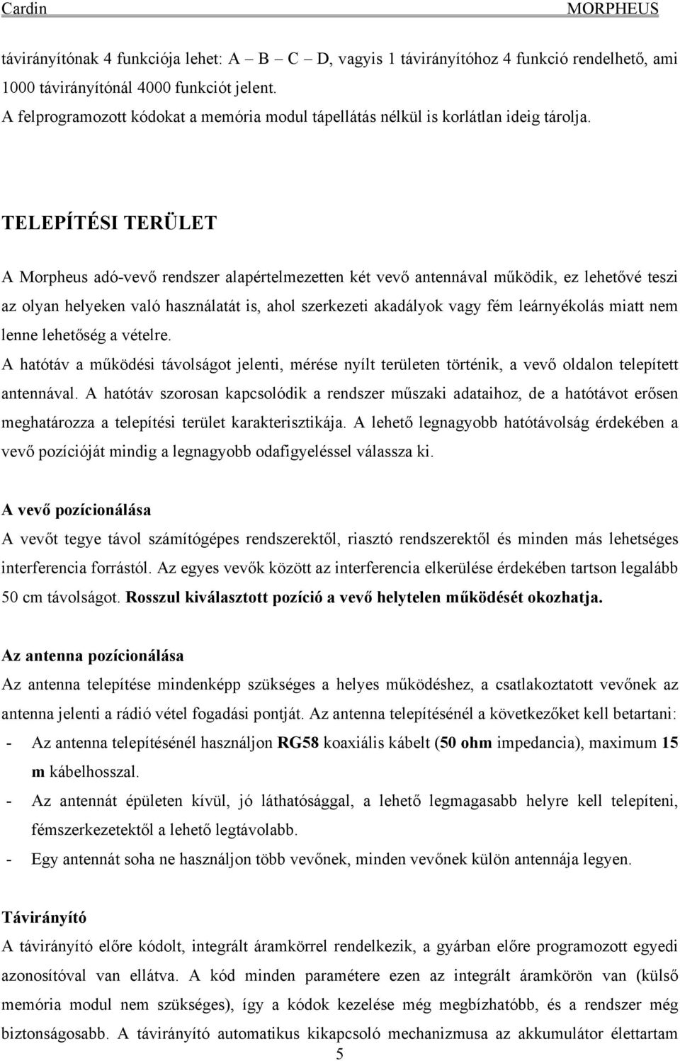 TELEPÍTÉSI TERÜLET A Morpheus adó-vevő rendszer alapértelmezetten két vevő antennával működik, ez lehetővé teszi az olyan helyeken való használatát is, ahol szerkezeti akadályok vagy fém leárnyékolás