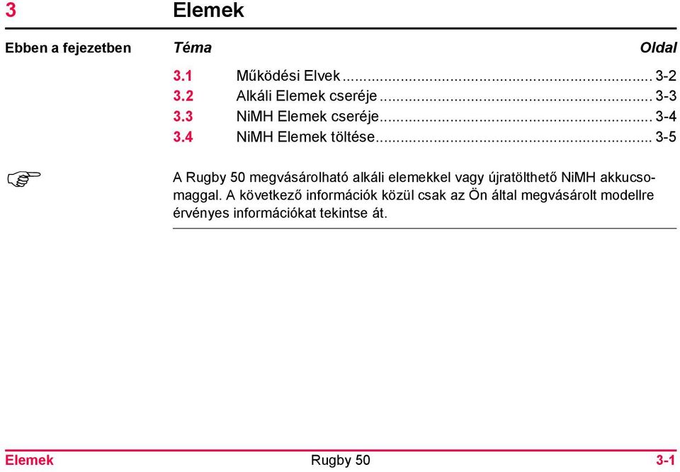 .. 3-5 A megvásárolható alkáli elemekkel vagy újratölthető NiMH akkucsomaggal.