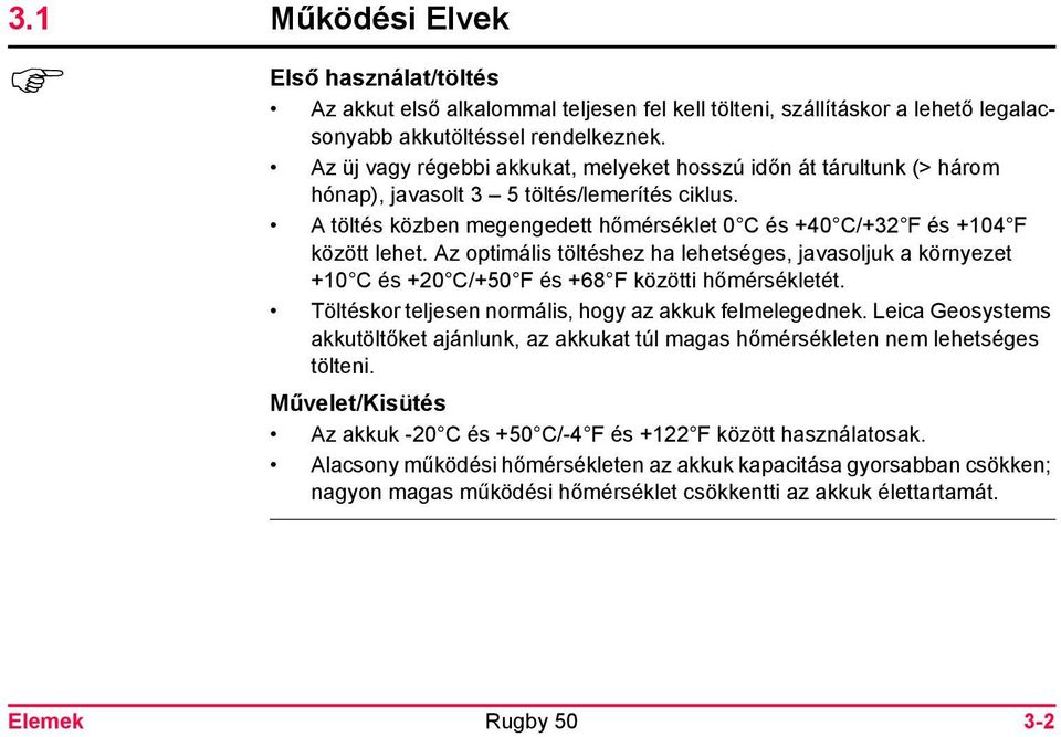 Az optimális töltéshez ha lehetséges, javasoljuk a környezet +10 C és +20 C/+50 F és +68 F közötti hőmérsékletét. Töltéskor teljesen normális, hogy az akkuk felmelegednek.