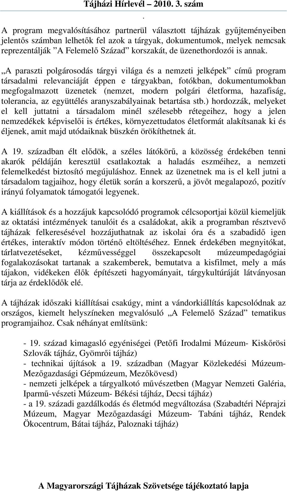 megfogalmazott üzenetek (nemzet, modern polgári életforma, hazafiság, tolerancia, az együttélés aranyszabályainak betartása stb) hordozzák, melyeket el kell juttatni a társadalom minél szélesebb