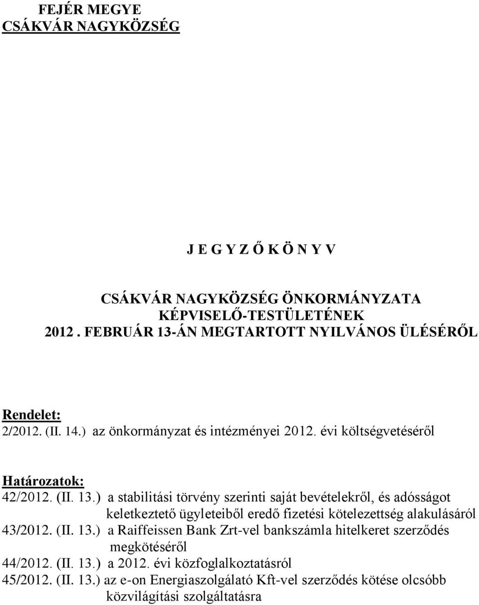 (II. 13.) a Raiffeissen Bank Zrt-vel bankszámla hitelkeret szerződés megkötéséről 44/2012. (II. 13.) a 2012. évi közfoglalkoztatásról 45/2012. (II. 13.) az e-on Energiaszolgálató Kft-vel szerződés kötése olcsóbb közvilágítási szolgáltatásra