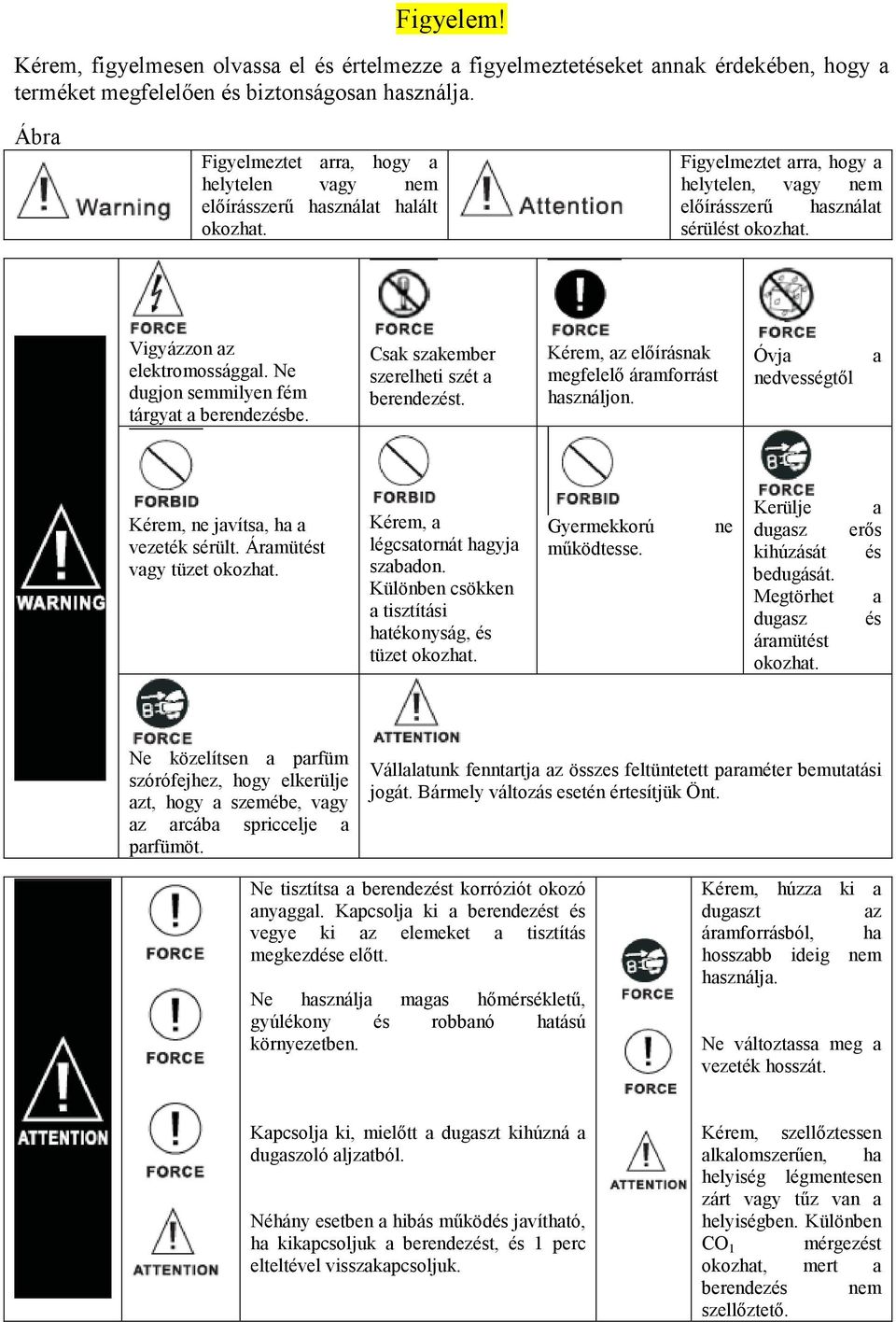 Vigyázzon az elektromossággal. Ne dugjon semmilyen fém tárgyat a berendezésbe. Csak szakember szerelheti szét a berendezést. Kérem, az elıírásnak megfelelı áramforrást használjon.