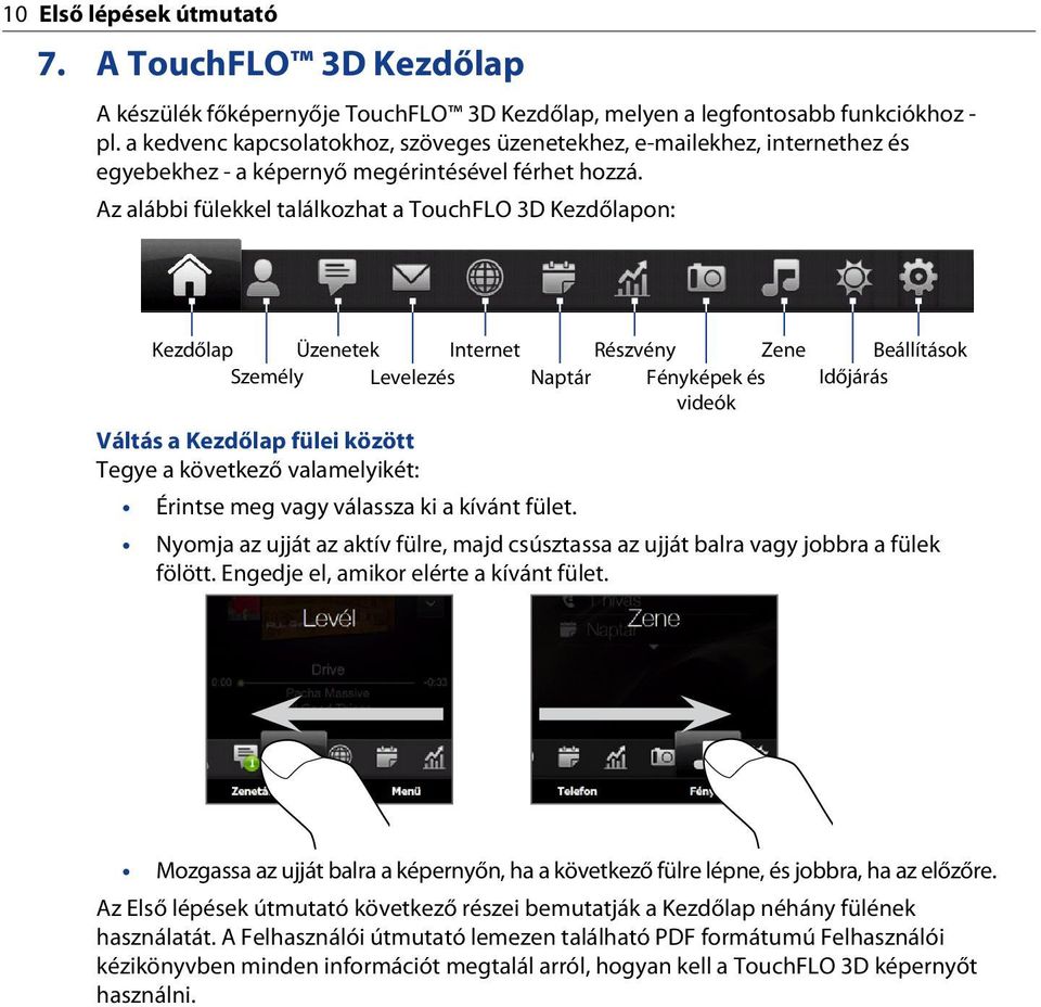 Az alábbi fülekkel találkozhat a TouchFLO 3D Kezdőlapon: Kezdőlap Üzenetek Internet Részvény Zene Beállítások Személy Levelezés Naptár Fényképek és videók Időjárás Váltás a Kezdőlap fülei között