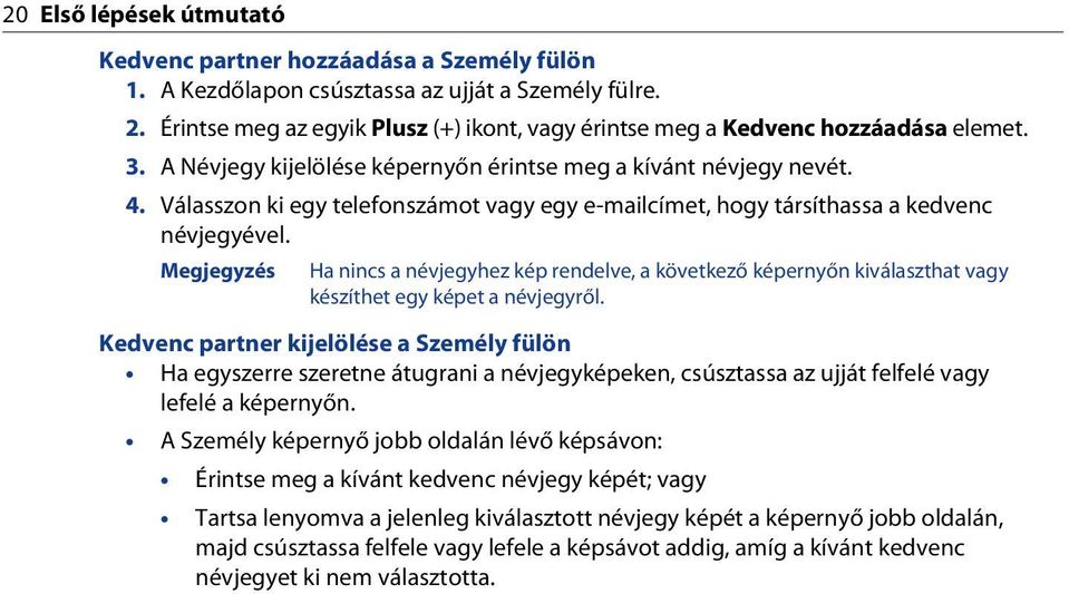 Válasszon ki egy telefonszámot vagy egy e-mailcímet, hogy társíthassa a kedvenc névjegyével.