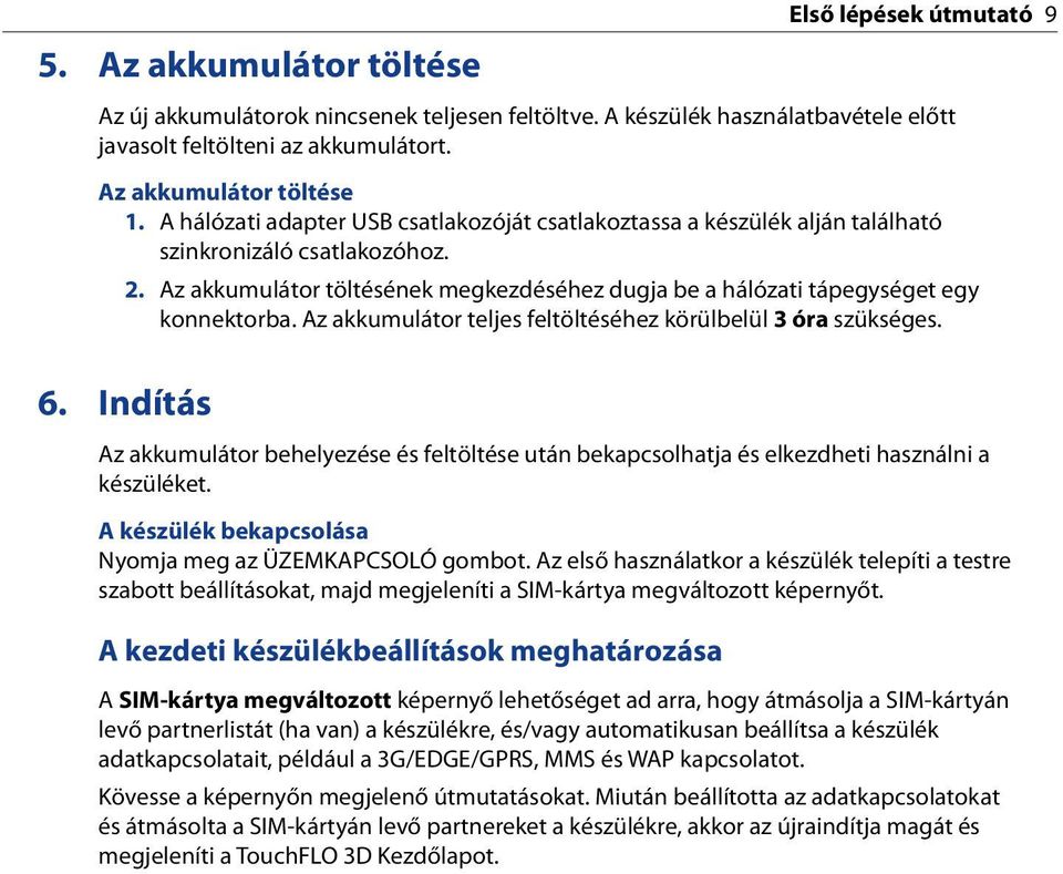 Az akkumulátor teljes feltöltéséhez körülbelül 3 óra szükséges. 6. Indítás Az akkumulátor behelyezése és feltöltése után bekapcsolhatja és elkezdheti használni a készüléket.