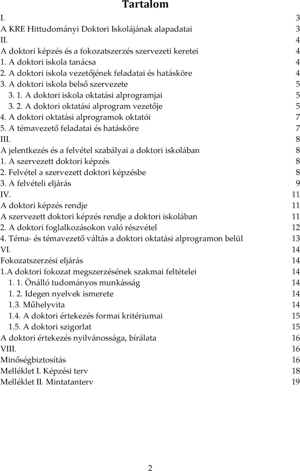 A doktori oktatási alprogramok oktatói 7 5. A témavezető feladatai és hatásköre 7 III. 8 A jelentkezés és a felvétel szabályai a doktori iskolában 8 1. A szervezett doktori képzés 8 2.