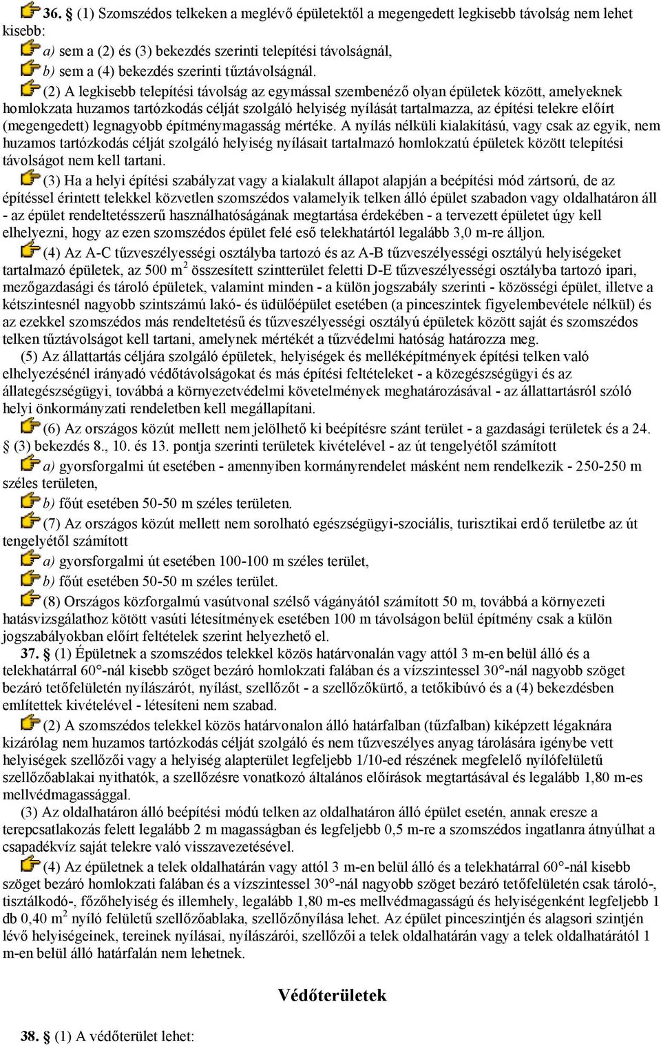 (2) A legkisebb telepítési távolság az egymással szembenéző olyan épületek között, amelyeknek homlokzata huzamos tartózkodás célját szolgáló helyiség nyílását tartalmazza, az építési telekre előírt