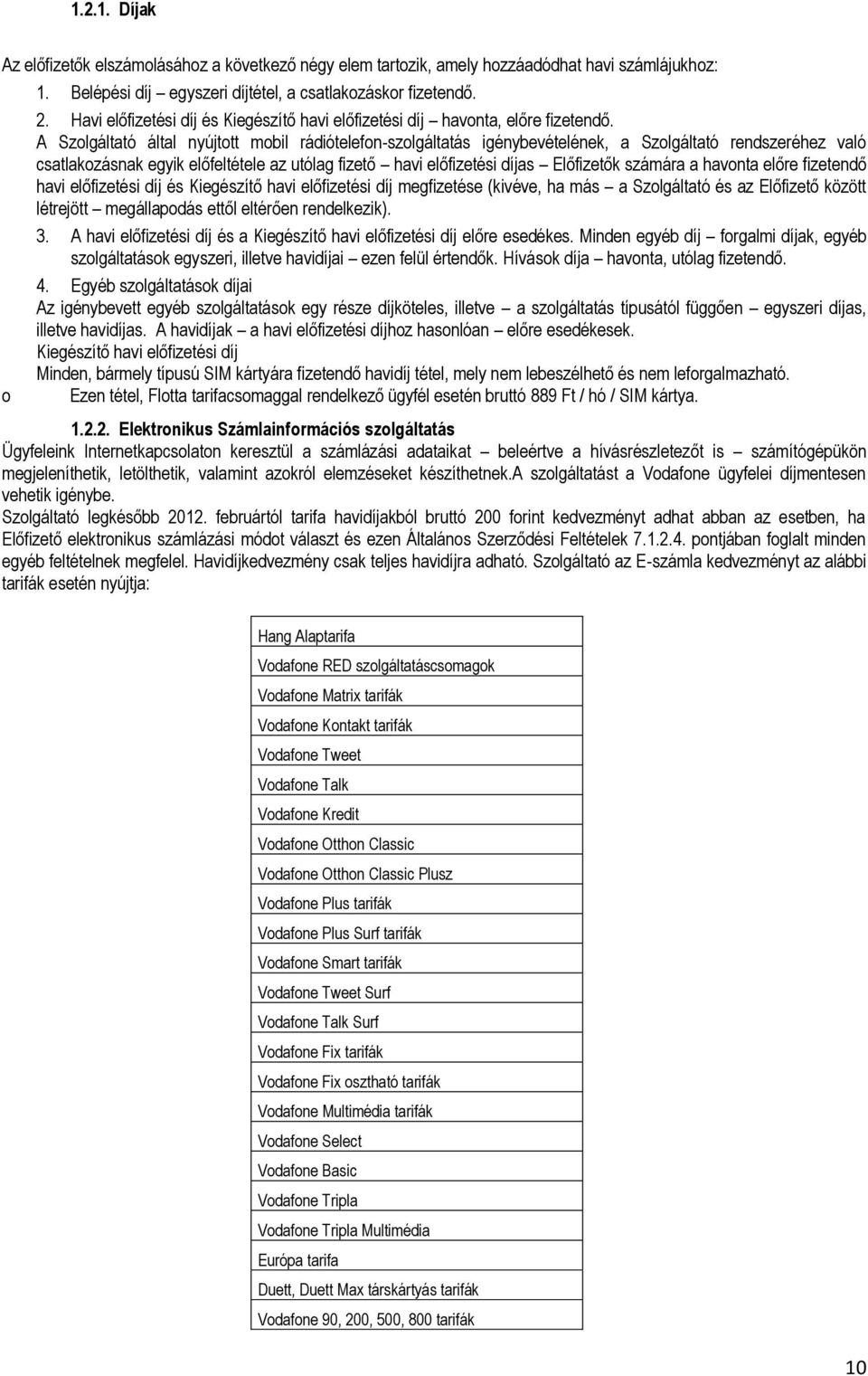 A Szolgáltató által nyújtott mobil rádiótelefon-szolgáltatás igénybevételének, a Szolgáltató rendszeréhez való csatlakozásnak egyik előfeltétele az utólag fizető havi előfizetési díjas Előfizetők