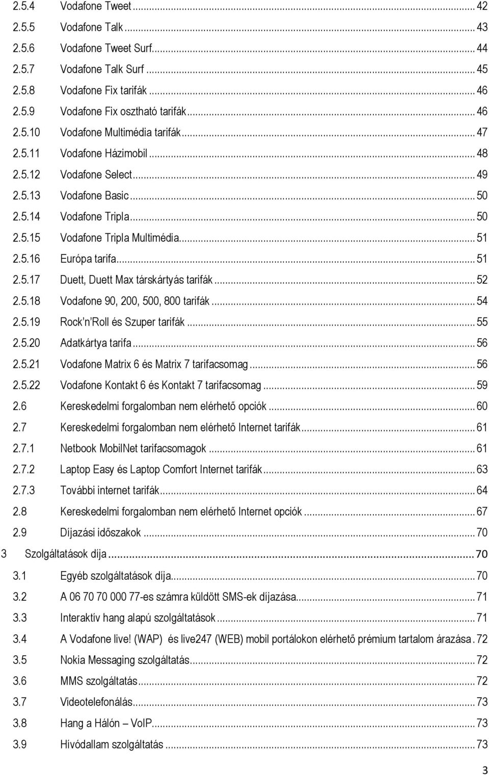 .. 52 2.5.18 Vodafone 90, 200, 500, 800 tarifák... 54 2.5.19 Rock n Roll és Szuper tarifák... 55 2.5.20 Adatkártya tarifa... 56 2.5.21 Vodafone Matrix 6 és Matrix 7 tarifacsomag... 56 2.5.22 Vodafone Kontakt 6 és Kontakt 7 tarifacsomag.