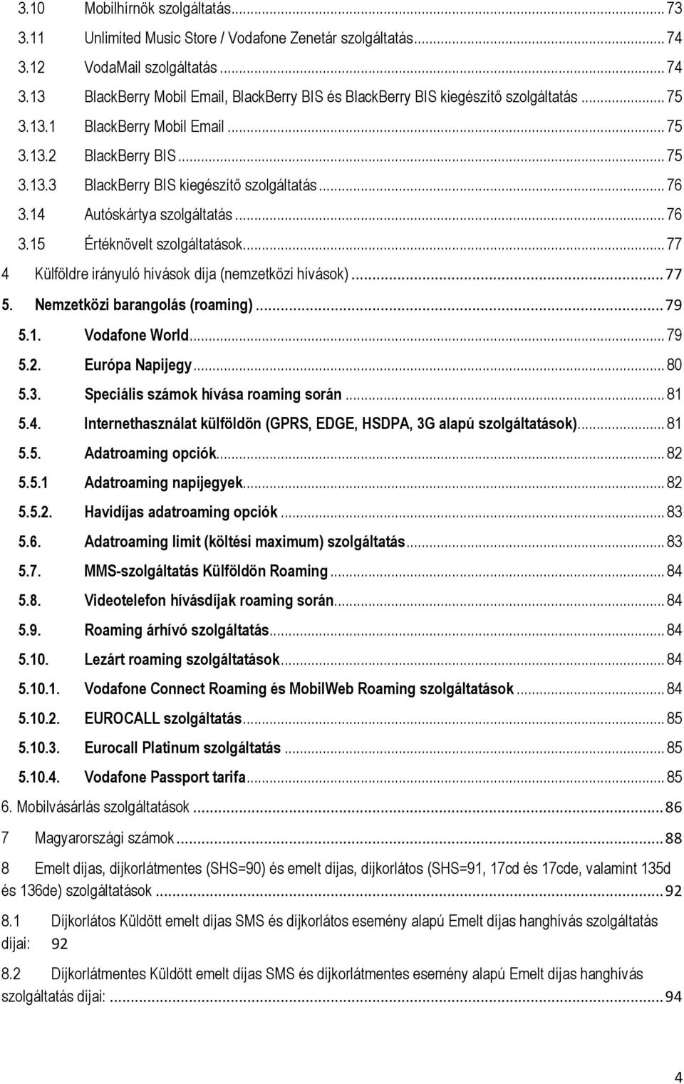 .. 77 4 Külföldre irányuló hívások díja (nemzetközi hívások)... 77 5. Nemzetközi barangolás (roaming)... 79 5.1. Vodafone World... 79 5.2. Európa Napijegy... 80 5.3.