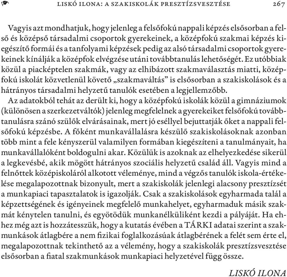 Ez utóbbiak közül a piacképtelen szakmák, vagy az elhibázott szakmaválasztás miatti, középfokú iskolát közvetlenül követő szakmaváltás is elsősorban a szakiskolások és a hátrányos társadalmi helyzetű