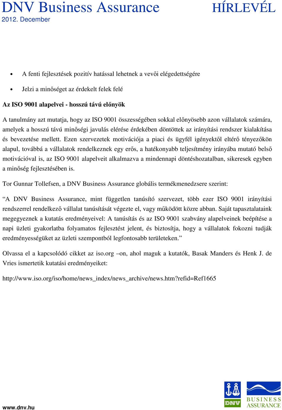 Ezen szervezetek motivációja a piaci és ügyfél igényektől eltérő tényezőkön alapul, továbbá a vállalatok rendelkeznek egy erős, a hatékonyabb teljesítmény irányába mutató belső motivációval is, az