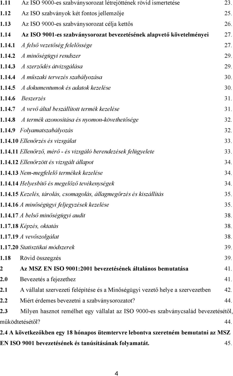 1.14.6 Beszerzés 31. 1.14.7 A vevő által beszállított termék kezelése 31. 1.14.8 A termék azonosítása és nyomon-követhetősége 32. 1.14.9 Folyamatszabályozás 32. 1.14.10 Ellenőrzés és vizsgálat 33. 1.14.11 Ellenőrző, mérő - és vizsgáló berendezések felügyelete 33.