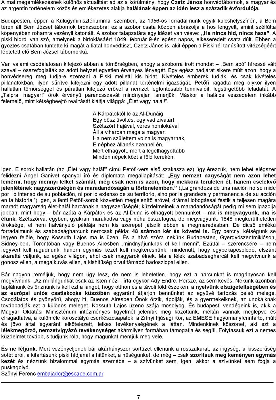 Budapesten, éppen a Külügyminisztériummal szemben, az 1956-os forradalmunk egyik kulcshelyszínén, a Bem téren áll Bem József tábornok bronzszobra; ez a szobor csata közben ábrázolja a hős lengyelt,