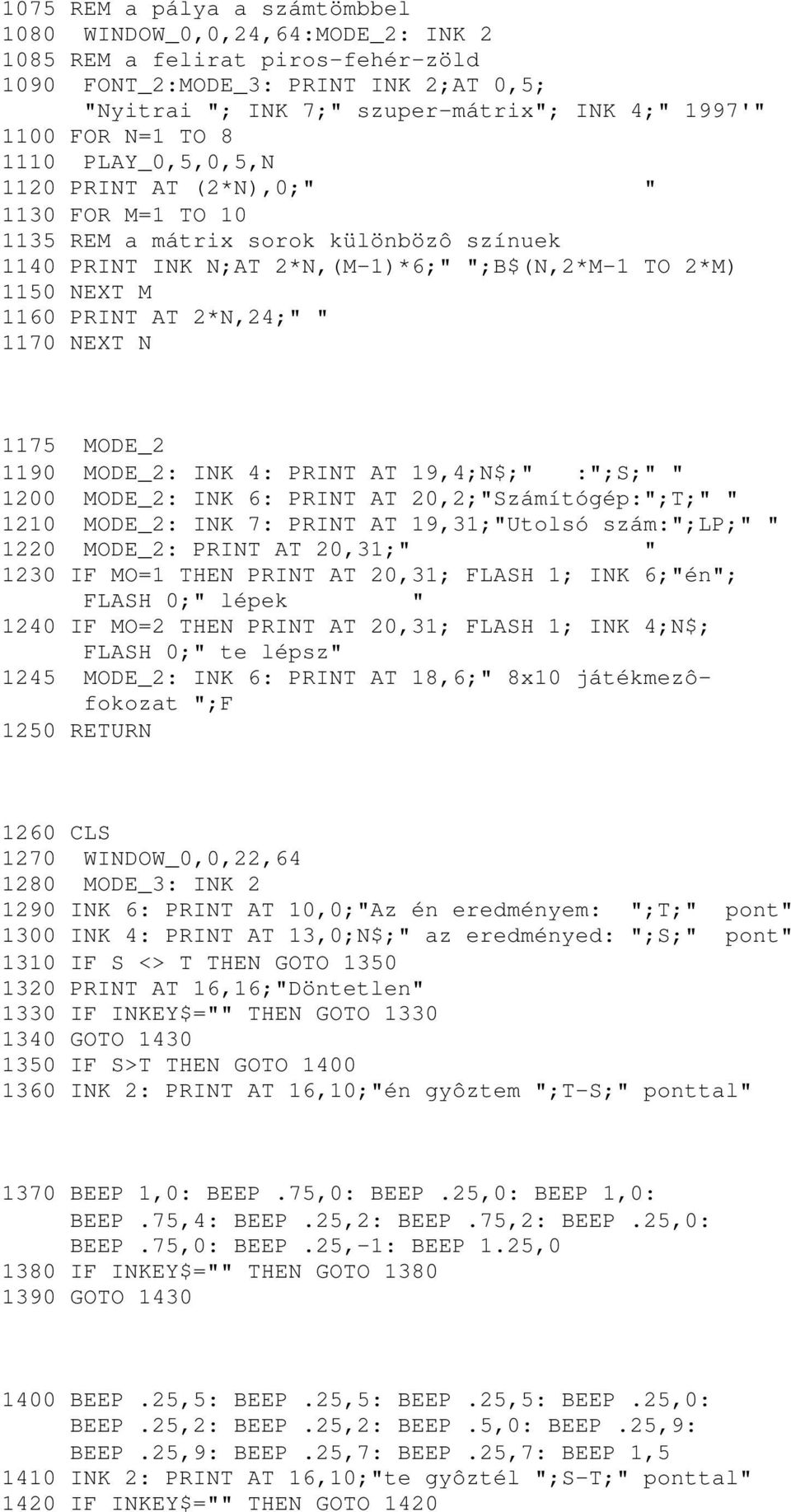 AT 2*N,24;" " 1170 NEXT N 1175 MODE_2 1190 MODE_2: INK 4: PRINT AT 19,4;N$;" :";S;" " 1200 MODE_2: INK 6: PRINT AT 20,2;"Számítógép:";T;" " 1210 MODE_2: INK 7: PRINT AT 19,31;"Utolsó szám:";lp;" "