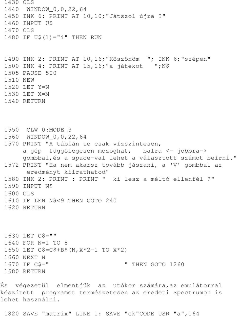 1540 RETURN 1550 CLW_0:MODE_3 1560 WINDOW_0,0,22,64 1570 PRINT "A táblán te csak vízszintesen, a gép függôlegesen mozoghat, balra <- jobbra-> gombbal,és a space-val lehet a választott számot beírni.