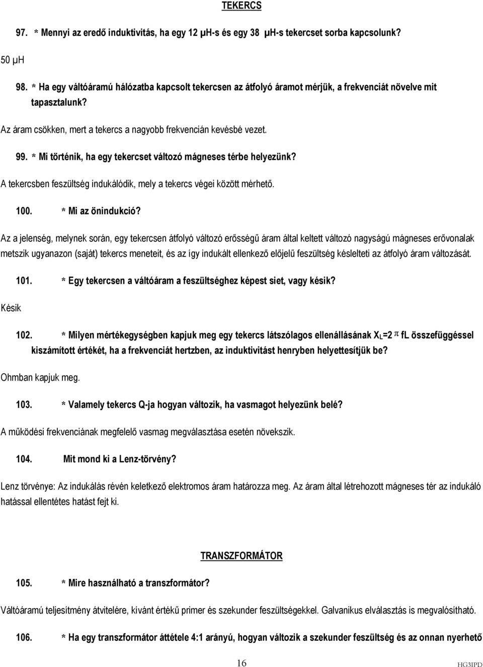 * Mi történik, ha egy tekercset változó mágneses térbe helyezünk? A tekercsben feszültség indukálódik, mely a tekercs végei között mérhető. 100. * Mi az önindukció?