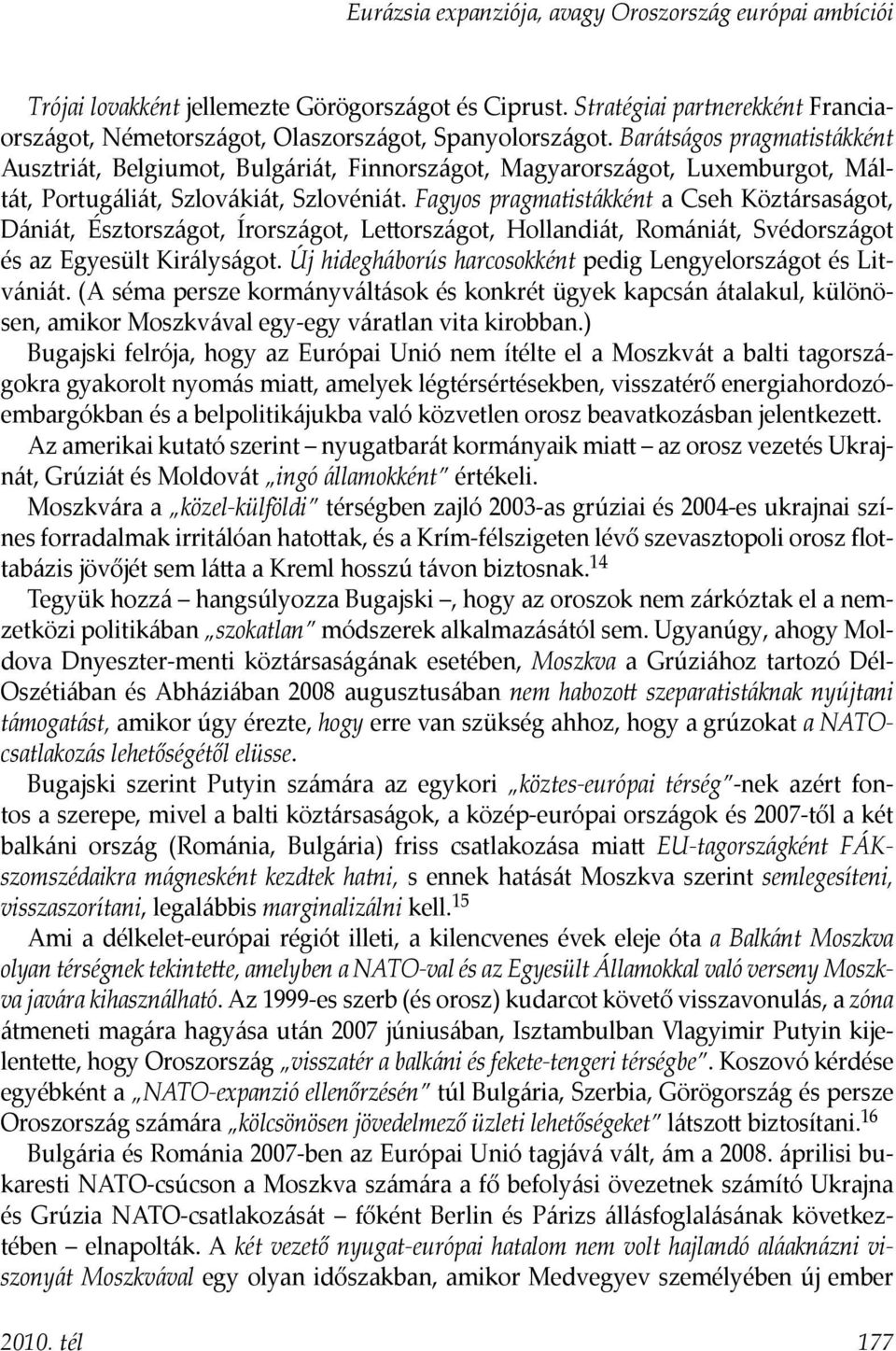 Fagyos pragmatistákként a Cseh Köztársaságot, Dániát, Észtországot, Írországot, Lettországot, Hollandiát, Romániát, Svédországot és az Egyesült Királyságot.