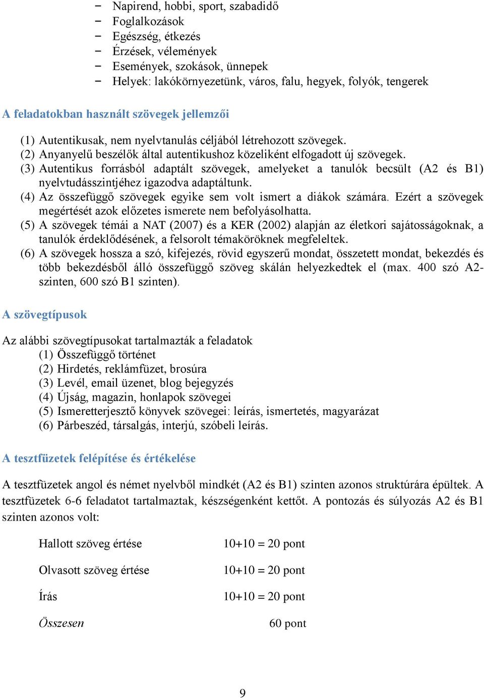 (3) Autentikus forrásból adaptált szövegek, amelyeket a tanulók becsült (A2 és B1) nyelvtudásszintjéhez igazodva adaptáltunk. (4) Az összefüggő szövegek egyike sem volt ismert a diákok számára.