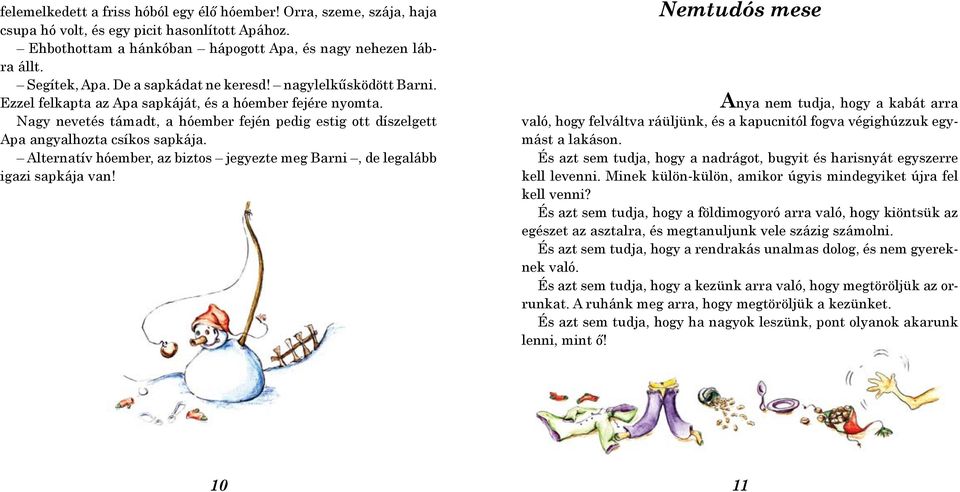 Nagy nevetés támadt, a hóember fején pedig estig ott díszelgett Apa angyalhozta csíkos sapkája. Alternatív hóember, az biztos jegyezte meg Barni, de legalább igazi sapkája van!