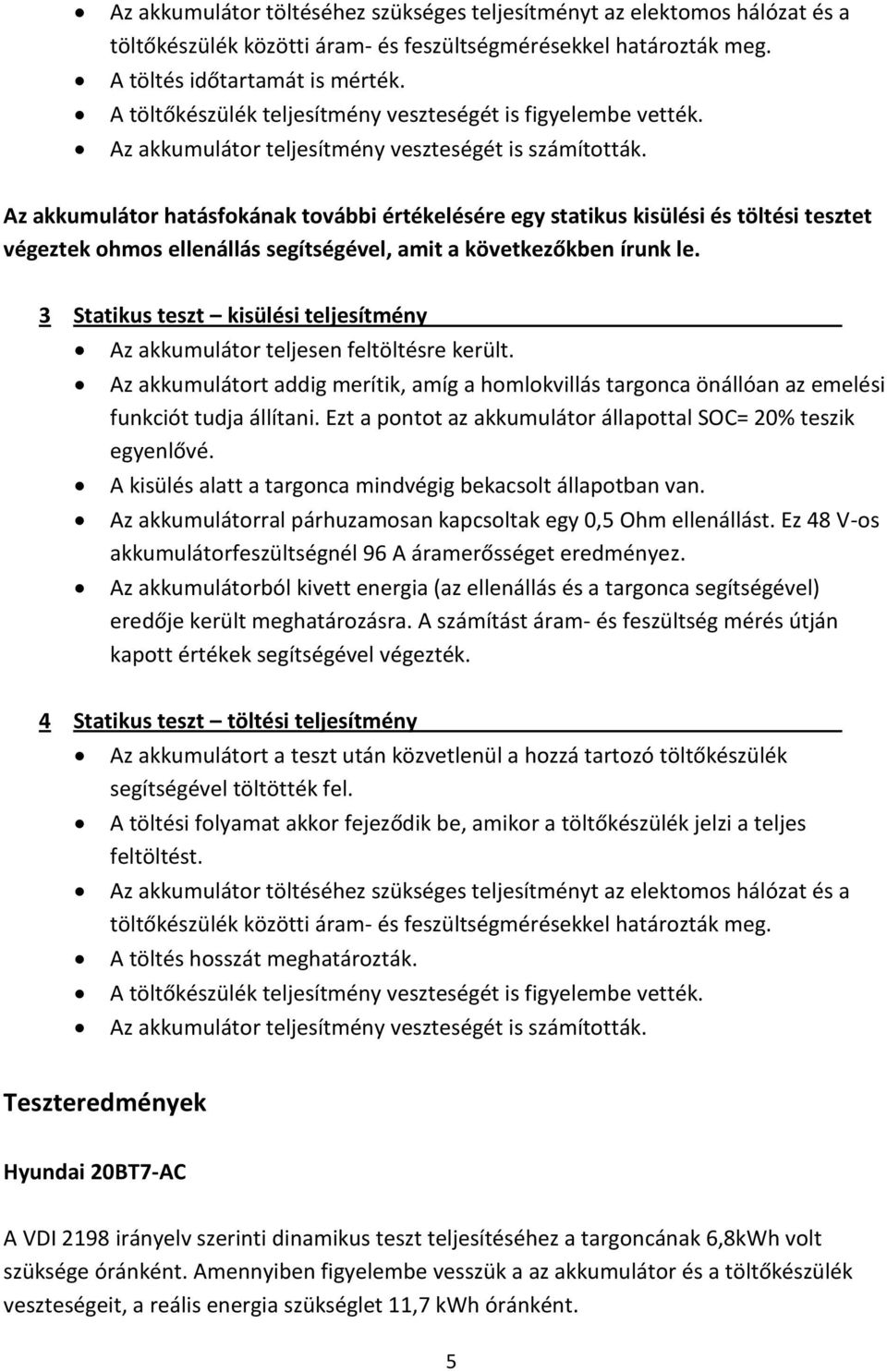 Az akkumulátor hatásfokának további értékelésére egy statikus kisülési és töltési tesztet végeztek ohmos ellenállás segítségével, amit a következőkben írunk le.