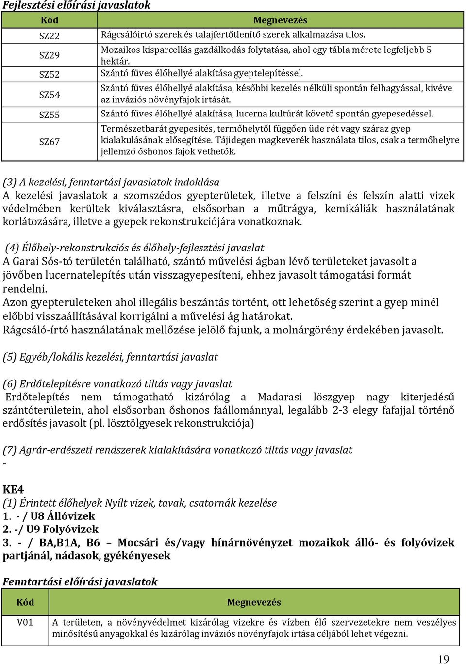 Szántó füves élőhellyé alakítása, későbbi kezelés nélküli spontán felhagyással, kivéve az inváziós növényfajok irtását. Szántó füves élőhellyé alakítása, lucerna kultúrát követő spontán gyepesedéssel.