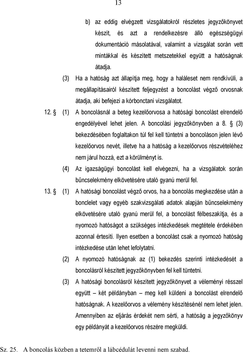 (3) Ha a hatóság azt állapítja meg, hogy a haláleset nem rendkívüli, a megállapításairól készített feljegyzést a boncolást végző orvosnak átadja, aki befejezi a kórbonctani vizsgálatot. 12.