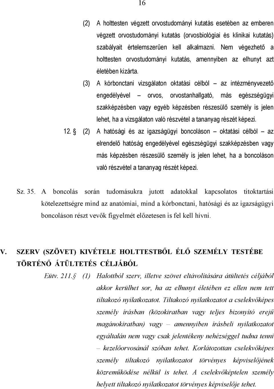 (3) A kórbonctani vizsgálaton oktatási célból az intézményvezető engedélyével orvos, orvostanhallgató, más egészségügyi szakképzésben vagy egyéb képzésben részesülő személy is jelen lehet, ha a