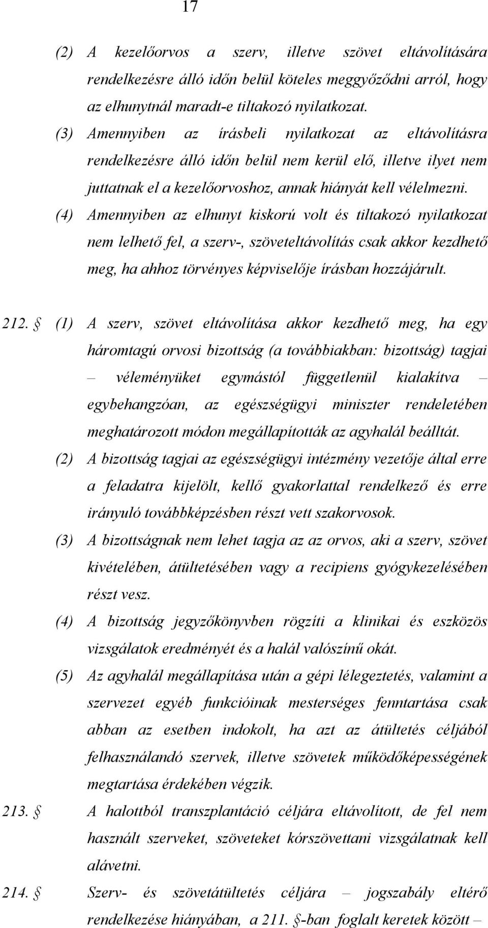 (4) Amennyiben az elhunyt kiskorú volt és tiltakozó nyilatkozat nem lelhető fel, a szerv-, szöveteltávolítás csak akkor kezdhető meg, ha ahhoz törvényes képviselője írásban hozzájárult. 212.