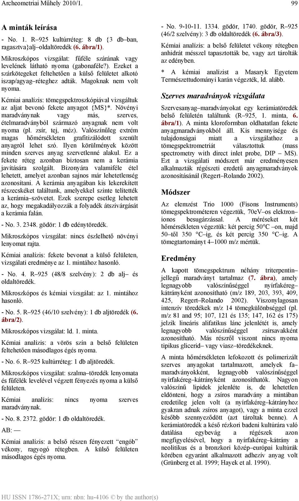 Növényi maradványnak vagy más, szerves, ételmaradványból származó anyagnak nem volt nyoma (pl. zsír, tej, méz). Valószínűleg extrém magas hőmérsékleten grafitizálódott szenült anyagról lehet szó.