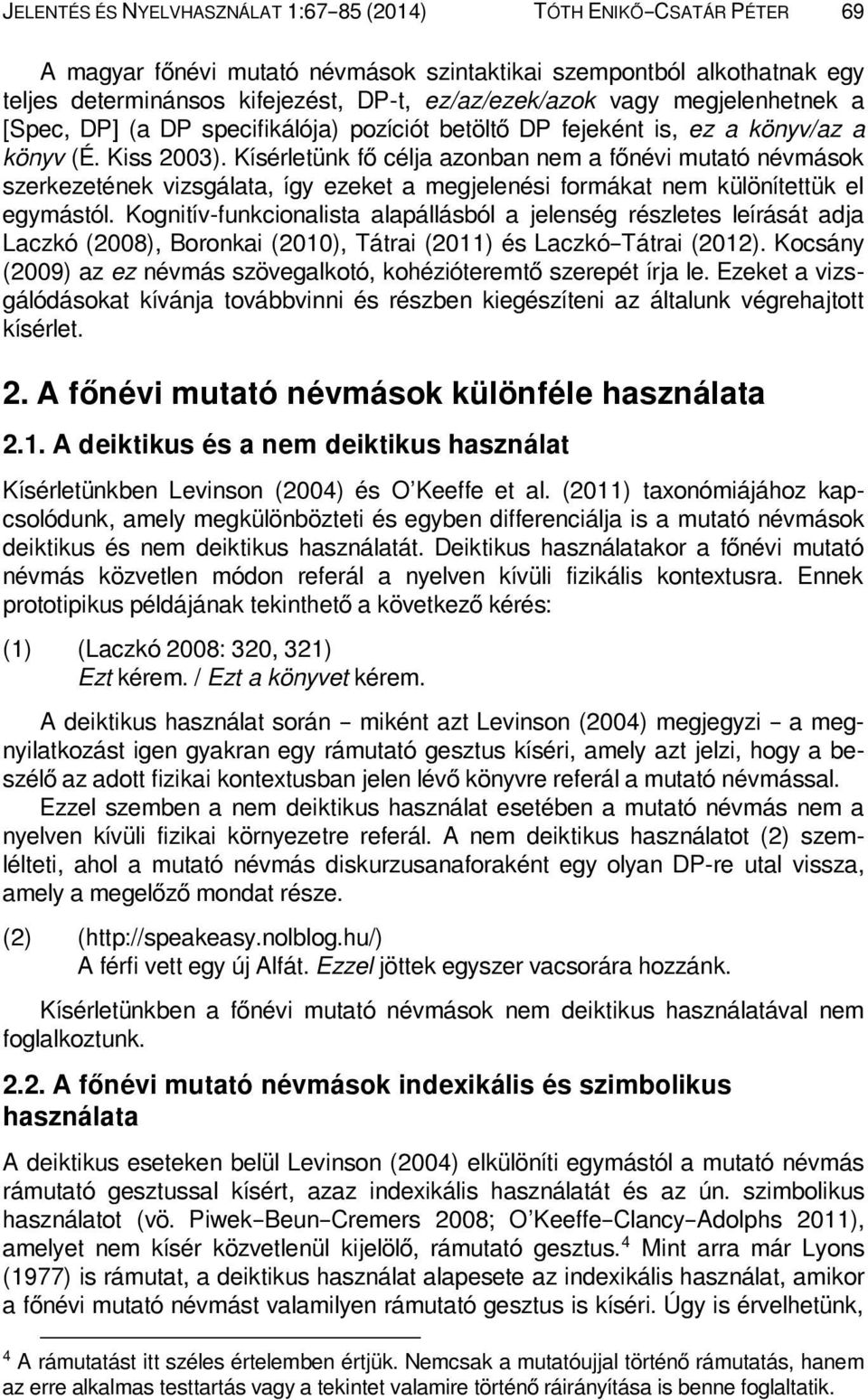 Kísérletünk fő célja azonban nem a főnévi mutató névmások szerkezetének vizsgálata, így ezeket a megjelenési formákat nem különítettük el egymástól.