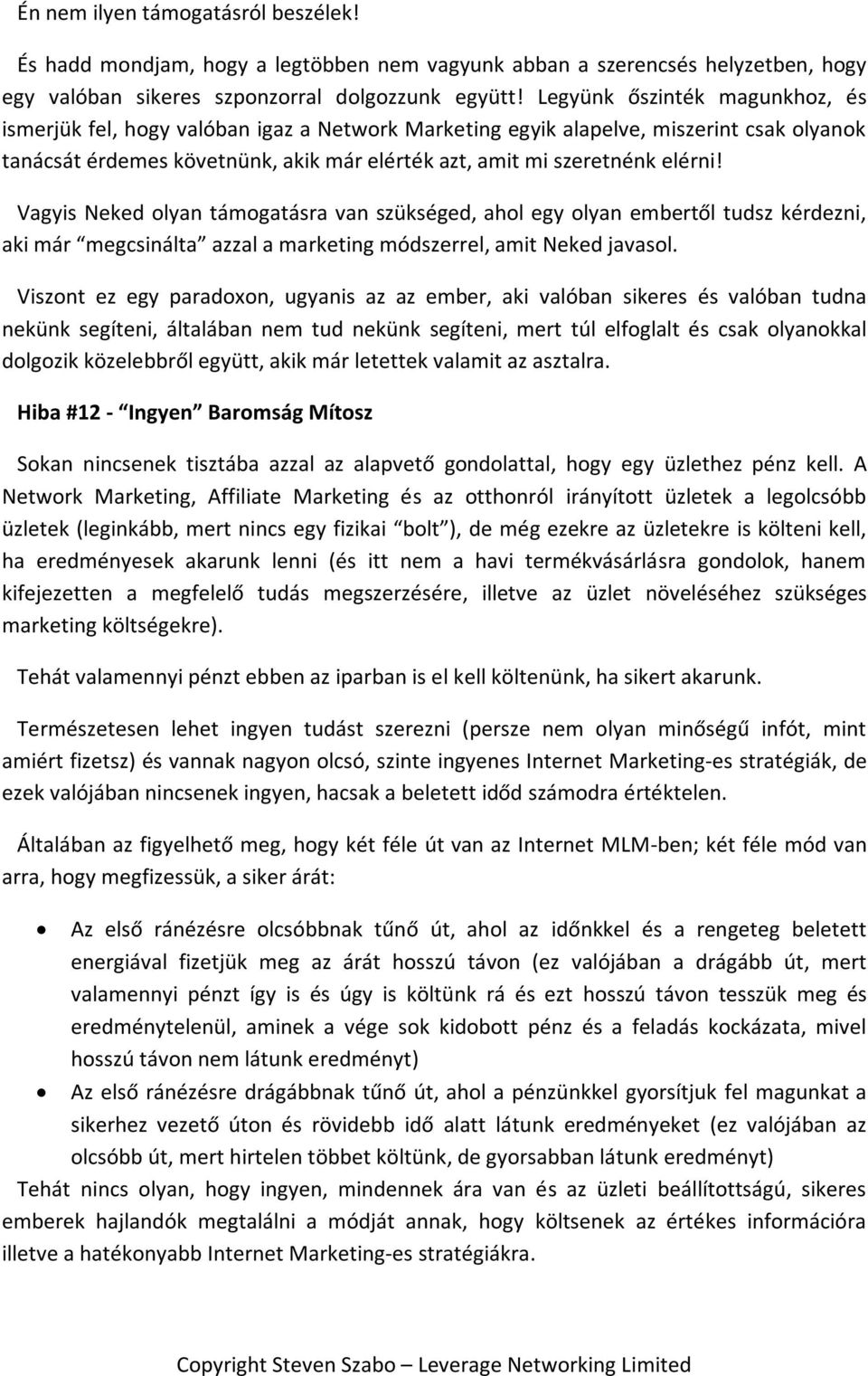 Vagyis Neked olyan támogatásra van szükséged, ahol egy olyan embertől tudsz kérdezni, aki már megcsinálta azzal a marketing módszerrel, amit Neked javasol.