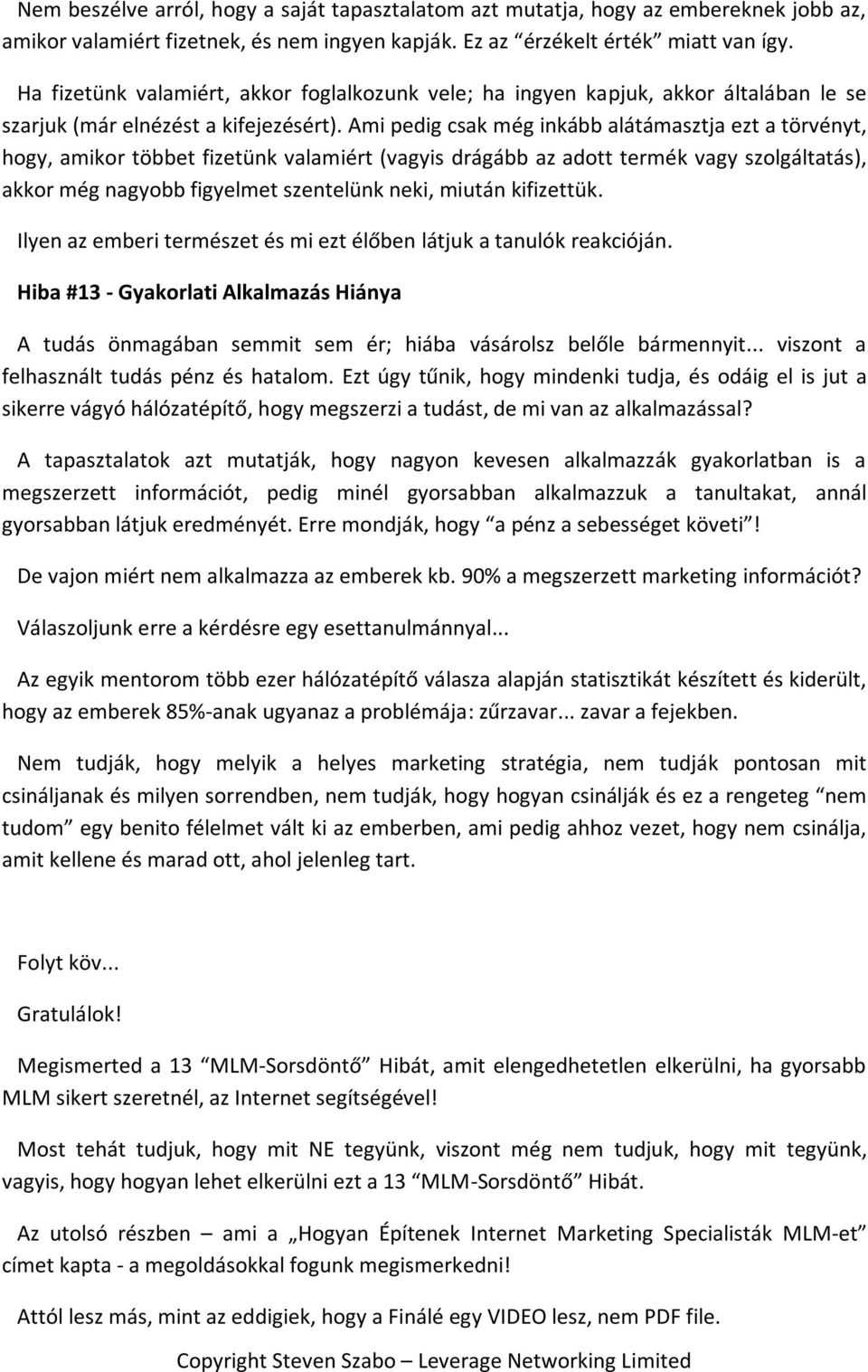 Ami pedig csak még inkább alátámasztja ezt a törvényt, hogy, amikor többet fizetünk valamiért (vagyis drágább az adott termék vagy szolgáltatás), akkor még nagyobb figyelmet szentelünk neki, miután